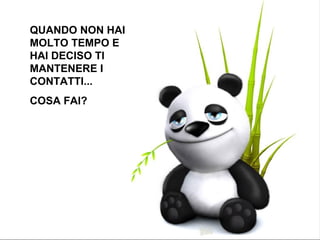 QUANDO NON HAI MOLTO TEMPO E HAI DECISO TI MANTENERE I CONTATTI... COSA FAI? 