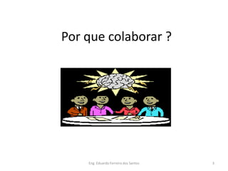 Por que colaborar ?




    Eng. Eduardo Ferreira dos Santos   3
 