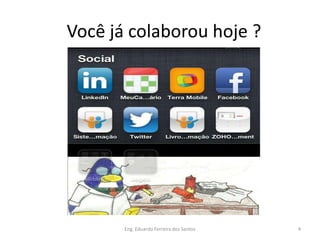 Você já colaborou hoje ?




       Eng. Eduardo Ferreira dos Santos   4
 