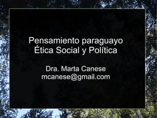 Pensamiento paraguayo
Ética Social y Política
Dra. Marta Canese
mcanese@gmail.com
 