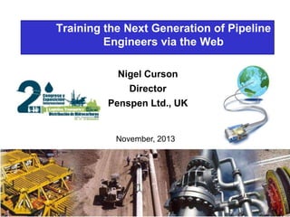 Training the Next Generation of Pipeline
Engineers via the Web
Nigel Curson
Director

Penspen Ltd., UK

November, 2013

 