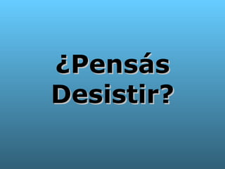 ¿Pensás Desistir? 