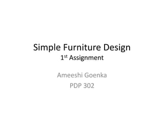 Simple Furniture Design
1st Assignment
Ameeshi Goenka
PDP 302
 
