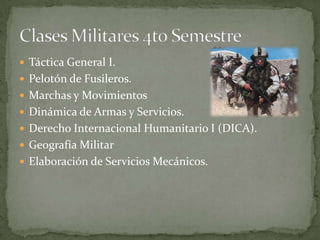  Táctica General I.
 Pelotón de Fusileros.
 Marchas y Movimientos
 Dinámica de Armas y Servicios.
 Derecho Internacional Humanitario I (DICA).
 Geografía Militar
 Elaboración de Servicios Mecánicos.
 
