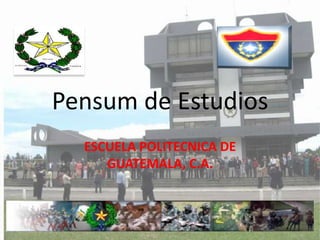 Pensum de Estudios
  ESCUELA POLITECNICA DE
     GUATEMALA, C.A.
 