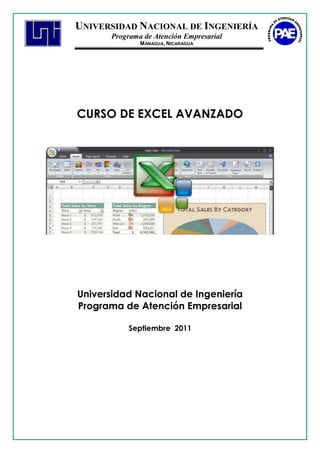 UNIVERSIDAD NACIONAL DE INGENIERÍA
       Programa de Atención Empresarial
               M ANAGUA, NICARAGUA




CURSO DE EXCEL AVANZADO




Universidad Nacional de Ingeniería
Programa de Atención Empresarial

           Septiembre 2011
 