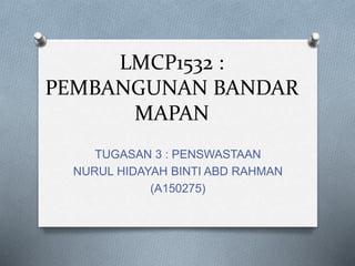 LMCP1532 :
PEMBANGUNAN BANDAR
MAPAN
TUGASAN 3 : PENSWASTAAN
NURUL HIDAYAH BINTI ABD RAHMAN
(A150275)
 