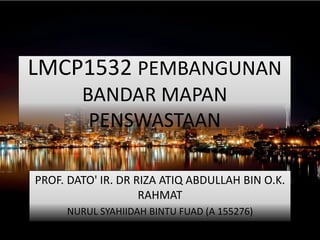 LMCP1532 PEMBANGUNAN
BANDAR MAPAN
PENSWASTAAN
PROF. DATO' IR. DR RIZA ATIQ ABDULLAH BIN O.K.
RAHMAT
NURUL SYAHIIDAH BINTU FUAD (A 155276)
 