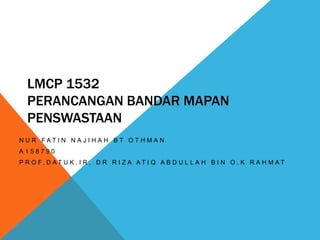 LMCP 1532
PERANCANGAN BANDAR MAPAN
PENSWASTAAN
N U R F A T I N N A J I H A H B T O T H M A N
A 1 5 8 7 9 0
P R O F . D A T U K . I R . D R R I Z A A T I Q A B D U L L A H B I N O . K R A H M A T
 