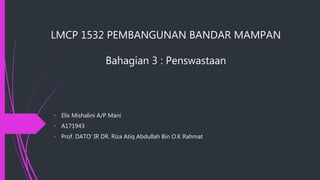 LMCP 1532 PEMBANGUNAN BANDAR MAMPAN
Bahagian 3 : Penswastaan
• Elis Mishalini A/P Mani
• A171943
• Prof. DATO’ IR DR. Riza Atiq Abdullah Bin O.K Rahmat
 