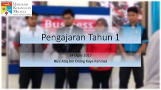 Pengajaran Tahun 1
24 Ogos 2015
Riza Atiq bin Orang Kaya Rahmat
 