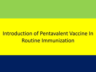 Introduction of Pentavalent Vaccine In
Routine Immunization
 