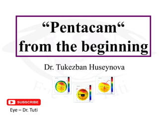 “Pentacam“
from the beginning
Dr. Tukezban Huseynova
9mm
Eye – Dr. Tuti
 