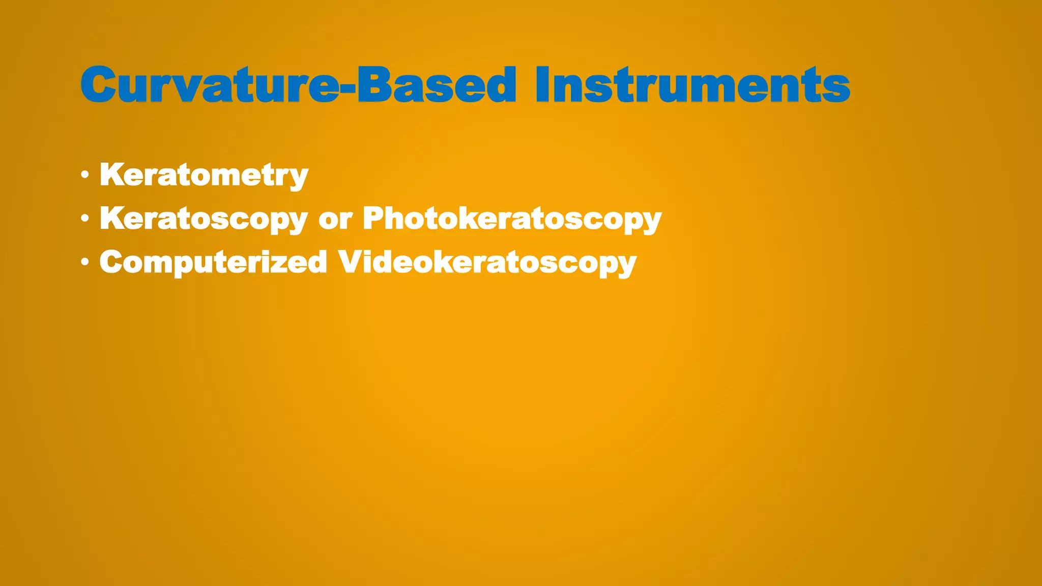 Curvature-Based Instruments
• Keratometry
• Keratoscopy or Photokeratoscopy
• Computerized Videokeratoscopy
 