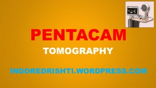 PENTACAM
TOMOGRAPHY
INDOREDRISHTI.WORDPRESS.COM
 