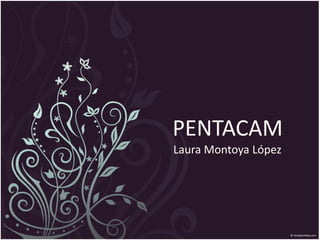 PENTACAM
Laura Montoya López
 