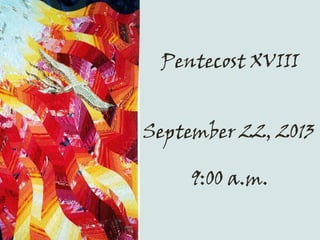 Pentecost XVIII
September 22, 2013
9:00 a.m.
 