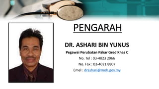 PENGARAH
DR. ASHARI BIN YUNUS
Pegawai Perubatan Pakar Gred Khas C
No. Tel : 03-4023 2966
No. Fax : 03-4021 8807
Emel : drashari@moh.gov.my
 