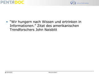 @ PENTADOC Was ist es denn?
• “Wir hungern nach Wissen und ertrinken in
Informationen.” Zitat des amerikanischen
Trendforschers John Naisbitt
 