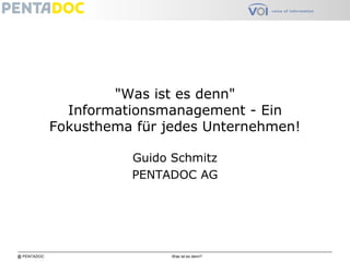 @ PENTADOC Was ist es denn?
"Was ist es denn"
Informationsmanagement - Ein
Fokusthema für jedes Unternehmen!
Guido Schmitz
PENTADOC AG
 