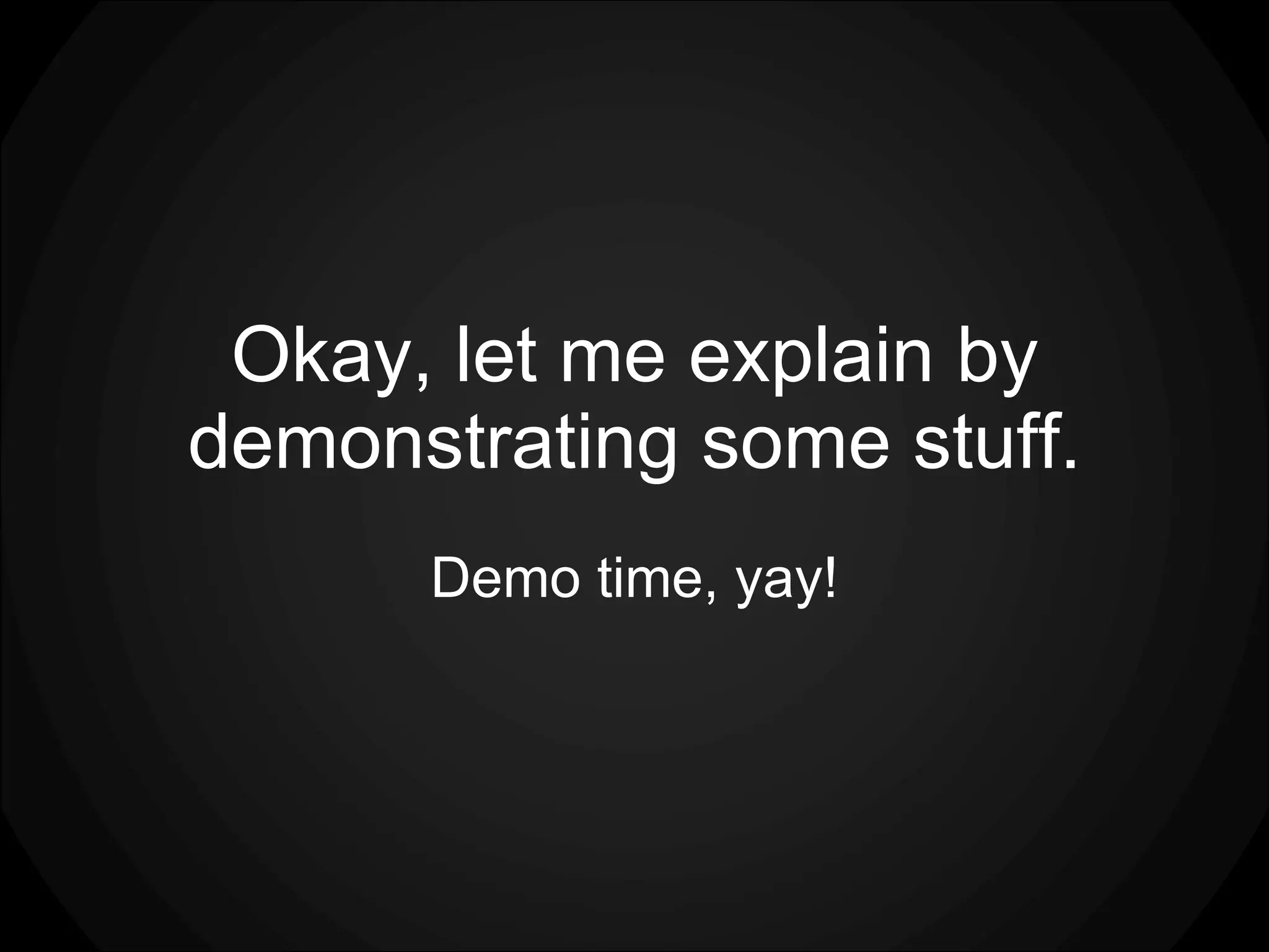 Okay, let me explain by demonstrating some stuff. Demo time, yay! 