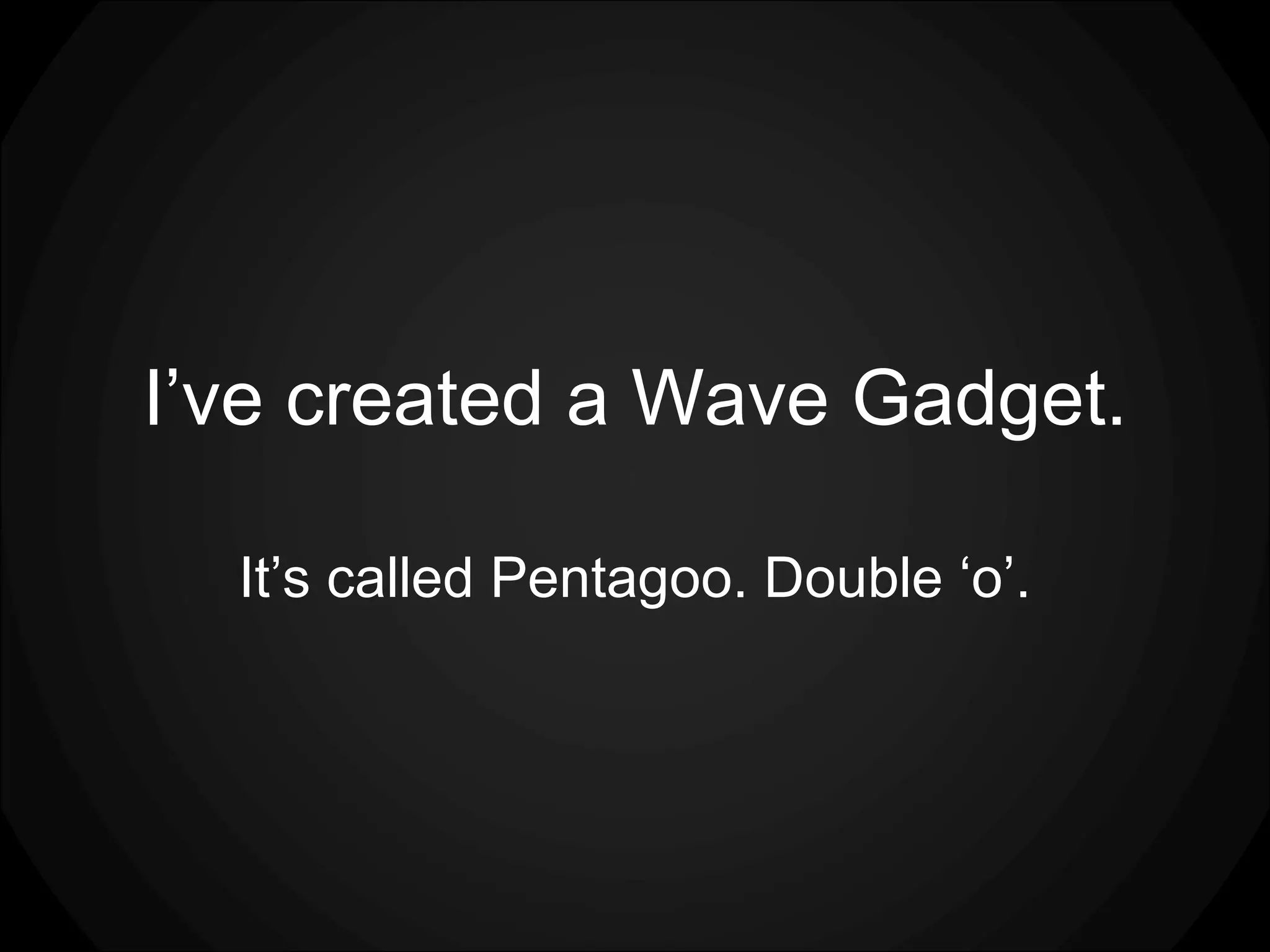 I’ve created a Wave Gadget. It’s called Pentagoo. Double ‘o’. 