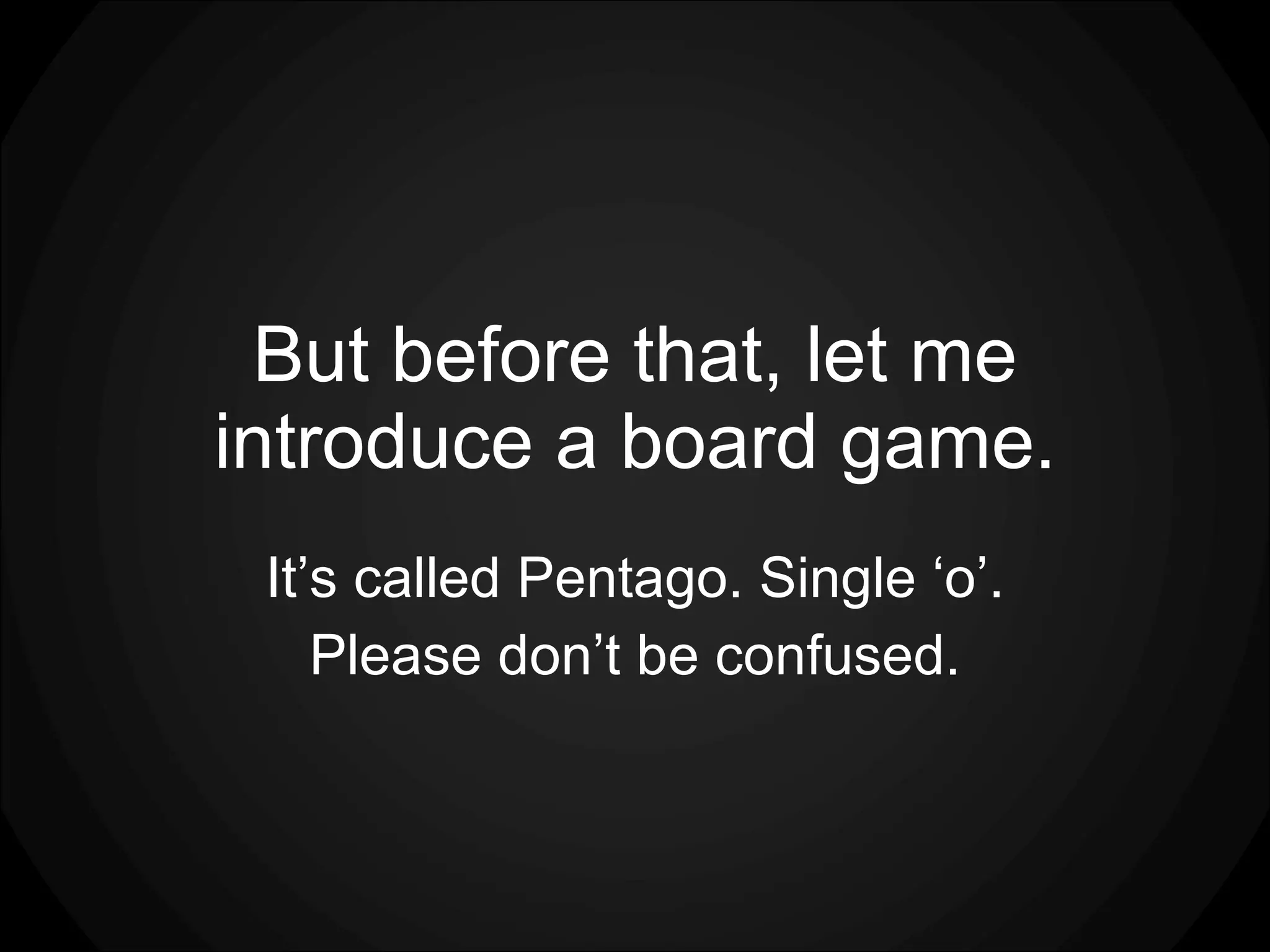 But before that, let me introduce a board game. It’s called Pentago. Single ‘o’. Please don’t be confused. 