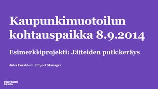 Kaupunkimuotoilun kohtauspaikka 8.9.2014 Esimerkkiprojekti: Jätteiden putkikeräys Juha Forsblom, Project Manager  