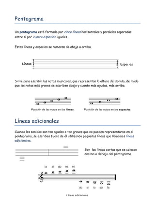 Pentagrama

Un pentagrama está formado por cinco líneas horizontales y paralelas separadas
entre sí por cuatro espacios ig...