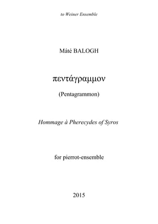 Máté BALOGH
πεντάγραμμον
(Pentagrammon)
Hommage à Pherecydes of Syros
for pierrot-ensemble
to Weiner Ensemble
2015
 