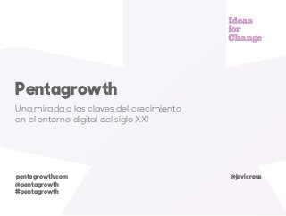 Una mirada a las claves del crecimiento
en el entorno digital del siglo XXI
Pentagrowth
@javicreus
@pentagrowth
#pentagrowth
www.pentagrowth.com
 