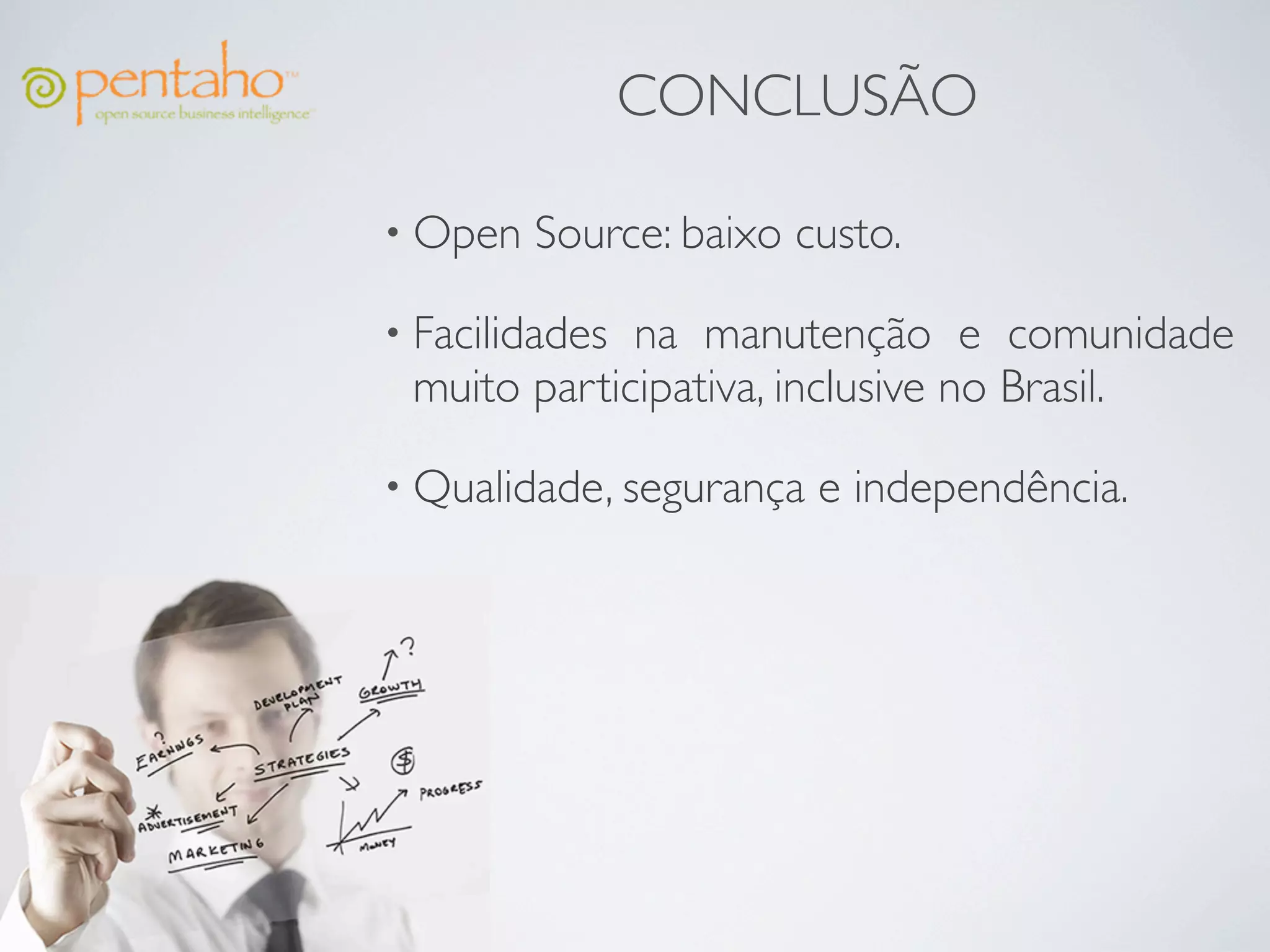 CONCLUSÃO

• Open   Source: baixo custo.

• Facilidadesna manutenção e comunidade
 muito participativa, inclusive no Brasil.

• Qualidade, segurança   e independência.
 