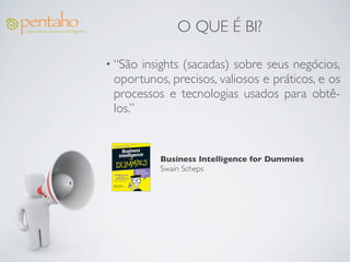 O QUE É BI?

• “São insights (sacadas) sobre seus negócios,
 oportunos, precisos, valiosos e práticos, e os
 processos e tecnologias usados para obtê-
 los.”


          Business Intelligence for Dummies
          Swain Scheps
 