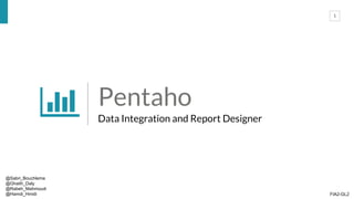 1
Pentaho
Data Integration and Report Designer
@Sabri_Bouchlema
@Ghaith_Daly
@Rabeh_Mahmoudi
@Hamdi_Hmidi FIA2-GL2
 