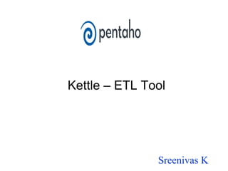 Kettle – ETL Tool
Sreenivas K
 