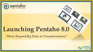 Launching Pentaho 8.0
“Move Beyond Big Data to Transformation”
 