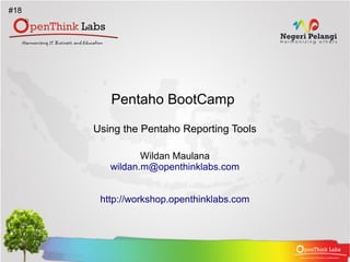 #18




         Pentaho BootCamp

      Using the Pentaho Reporting Tools

                Wildan Maulana
         wildan.m@openthinklabs.com


       http://workshop.openthinklabs.com
 