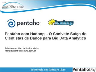 Pentaho com Hadoop – O Canivete Suíço do
Cientistas de Dados para Big Data Analytics
Palestrante: Marcio Junior Vieira
marcio@ambientelivre.com.br
 