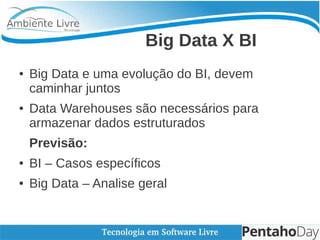    
Big Data X BI
● Big Data e uma evolução do BI, devem
caminhar juntos
● Data Warehouses são necessários para
armazenar ...