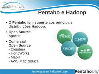    
Pentaho e Hadoop
● O Pentaho tem suporte aos principais
distribuições Hadoop.
● Open Source
Apache
● Comercial
Open So...