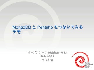 © 2013, KSK Analytics. All Rights Reserved. pentaho-partner.jp1
MongoDB と Pentaho をつないでみる
デモ
オープンソース BI 勉強会 #6 LT
2014/03/25
中山久司
 