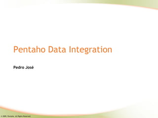 Pentaho Data Integration
               Pedro José




© 2009, Pentaho. All Rights Reserved.
 