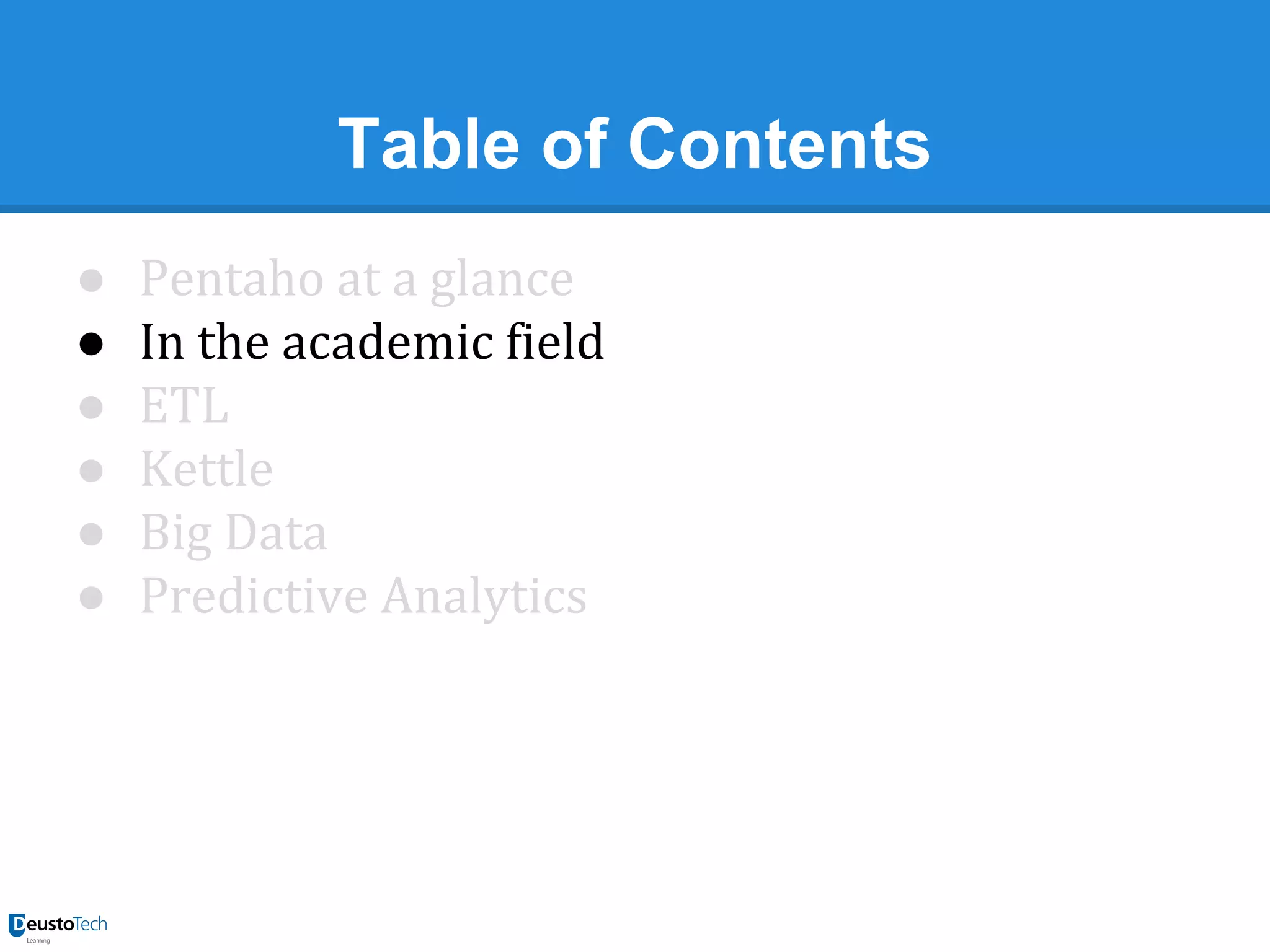 Table of Contents
●
●
●
●
●
●

Pentaho at a glance
In the academic field
ETL
Kettle
Big Data
Predictive Analytics

 