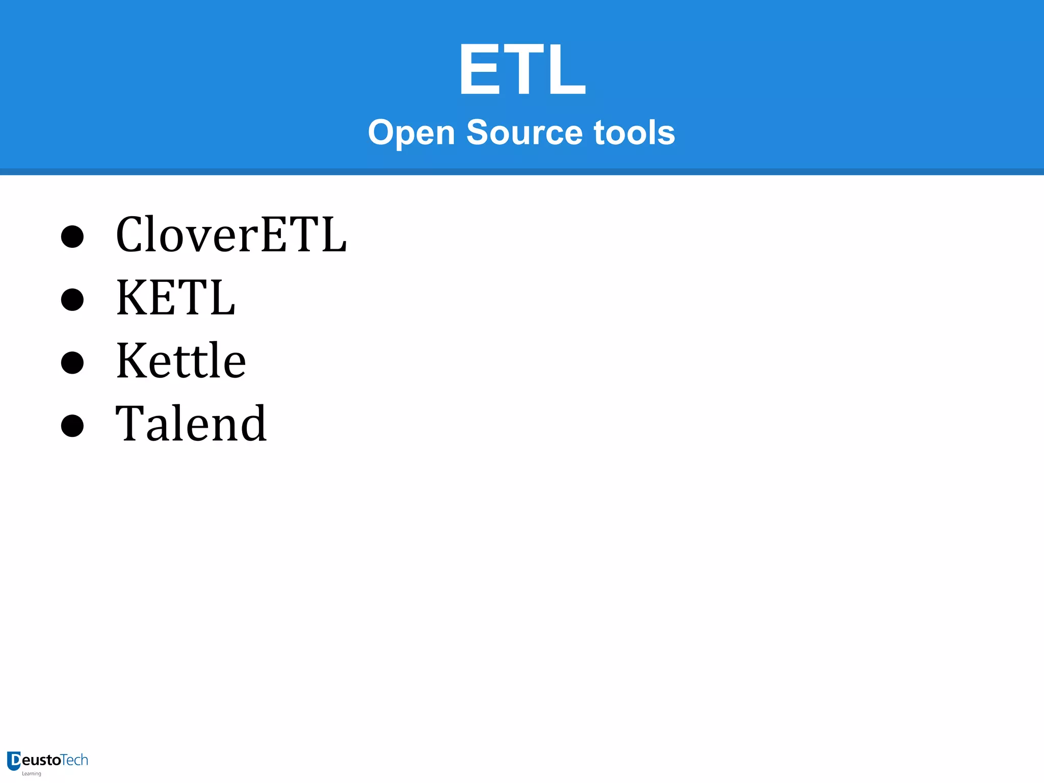 ETL
Open Source tools

●
●
●
●

CloverETL
KETL
Kettle
Talend

 
