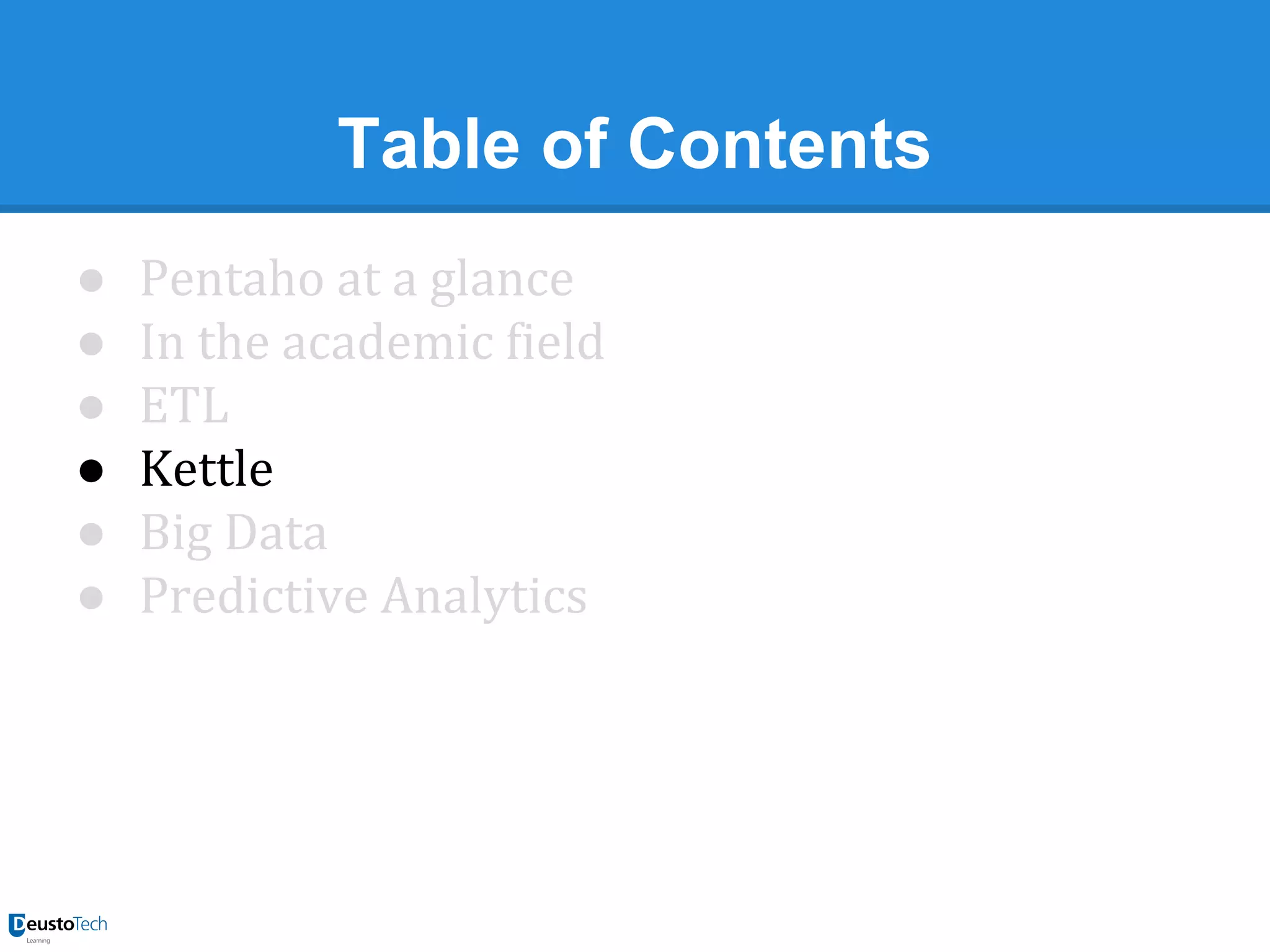 Table of Contents
●
●
●
●
●
●

Pentaho at a glance
In the academic field
ETL
Kettle
Big Data
Predictive Analytics

 