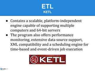 ETL
KETL

● Contains a scalable, platform-independent
engine capable of supporting multiple
computers and 64-bit servers
●...