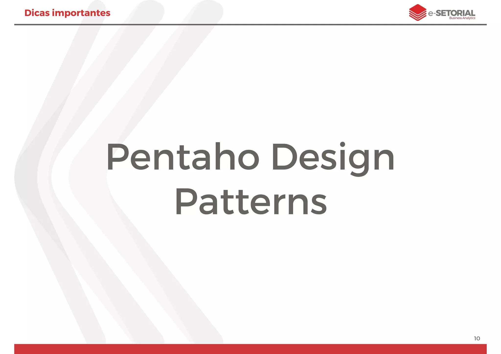 Pentaho Design
Patterns
10
Dicas importantes
 