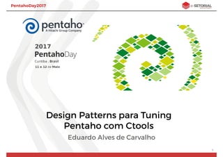 PentahoDay2017
Design Patterns para Tuning
Pentaho com Ctools
Eduardo Alves de Carvalho
1
 