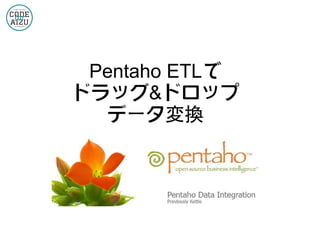 Pentaho ETLで
ドラッグ&ドロップ
データ変換

 