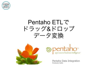 Pentaho ETLで
ドラッグ&ドロップ
データ変換
 